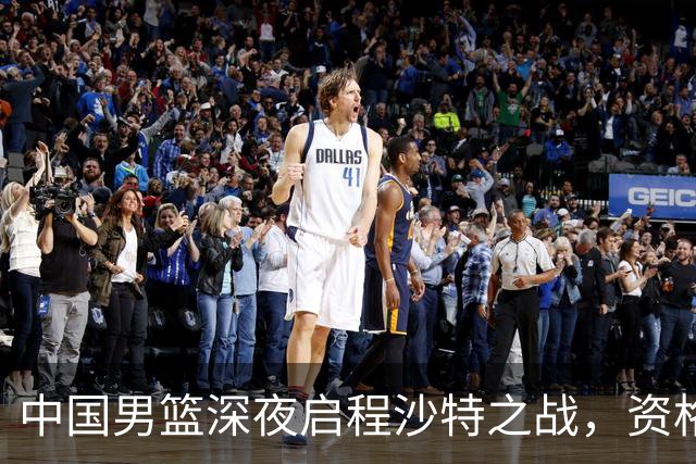 中国男篮深夜启程沙特之战，资格赛前景堪忧